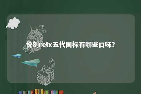 悦刻relx五代国标有哪些口味
？ 
